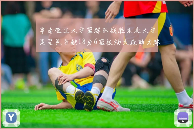华南理工大学篮球队战胜东北大学吴星邑贡献18分6篮板杨天森助力球队获胜