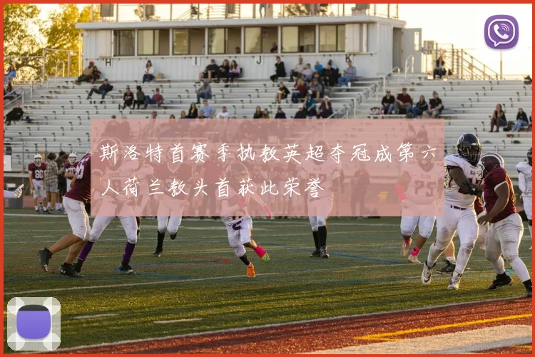 斯洛特首赛季执教英超夺冠成第六人荷兰教头首获此荣誉