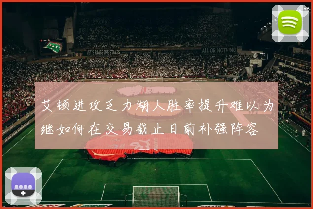 艾顿进攻乏力湖人胜率提升难以为继如何在交易截止日前补强阵容
