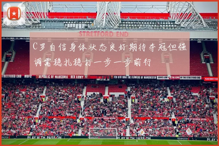 C罗自信身体状态良好期待夺冠但强调需稳扎稳打一步一步前行
