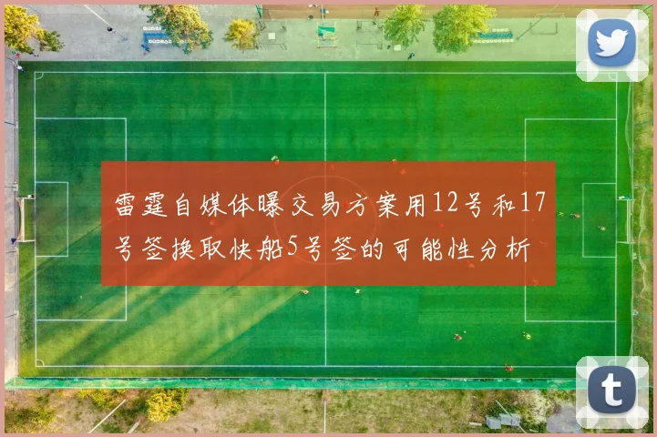 雷霆自媒体曝交易方案用12号和17号签换取快船5号签的可能性分析
