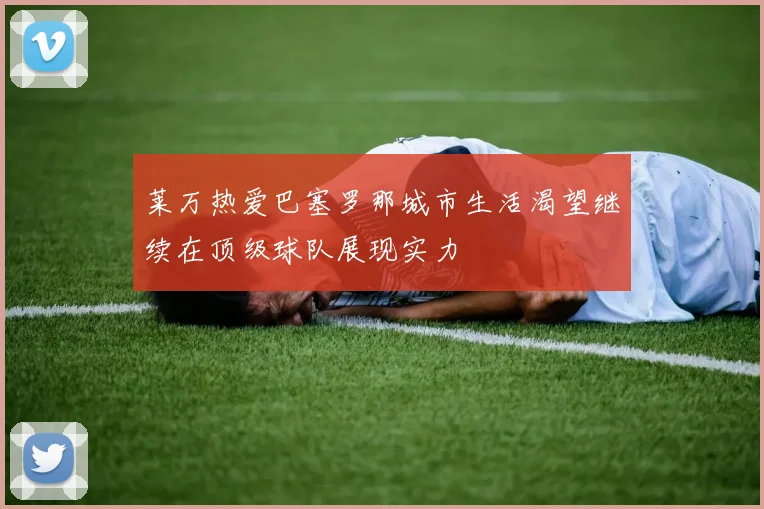 莱万热爱巴塞罗那城市生活渴望继续在顶级球队展现实力