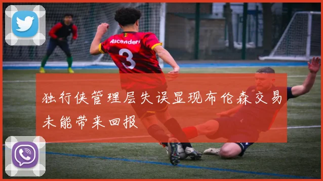 独行侠管理层失误显现布伦森交易未能带来回报